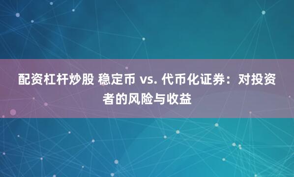 配资杠杆炒股 稳定币 vs. 代币化证券：对投资者的风险与收益