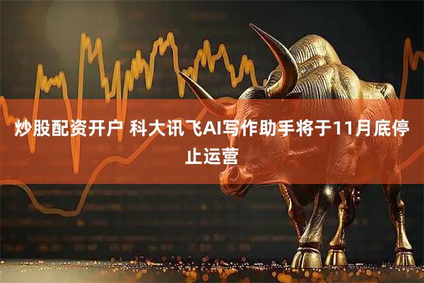 炒股配资开户 科大讯飞AI写作助手将于11月底停止运营