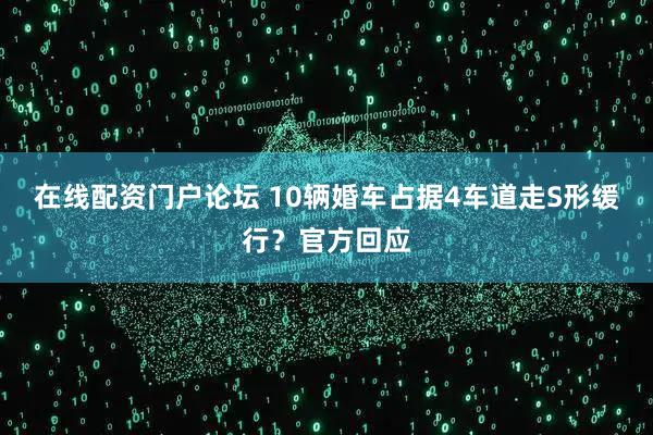 在线配资门户论坛 10辆婚车占据4车道走S形缓行？官方回应