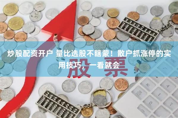 炒股配资开户 量比选股不瞎蒙！散户抓涨停的实用技巧，一看就会