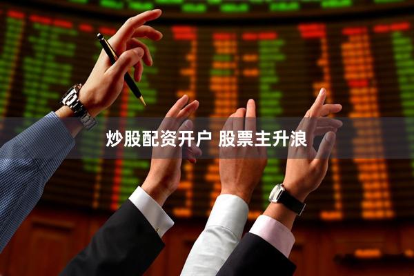 炒股配资开户 股票主升浪