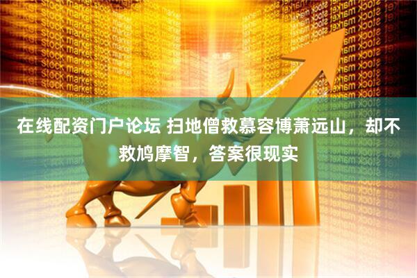 在线配资门户论坛 扫地僧救慕容博萧远山，却不救鸠摩智，答案很现实