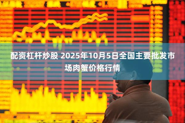 配资杠杆炒股 2025年10月5日全国主要批发市场肉蟹价格行情