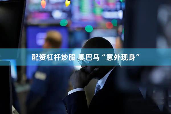 配资杠杆炒股 奥巴马“意外现身”