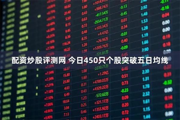 配资炒股评测网 今日450只个股突破五日均线
