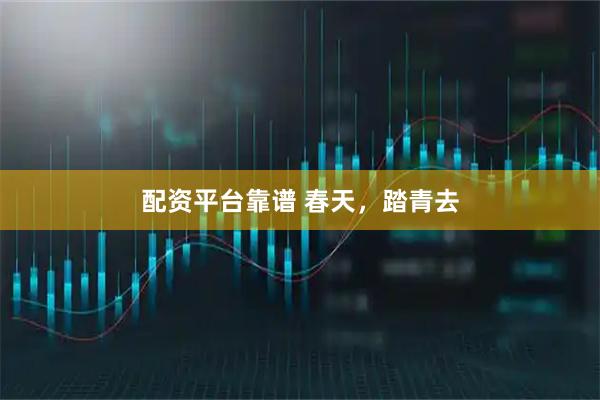 配资平台靠谱 春天，踏青去
