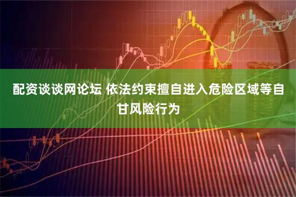 配资谈谈网论坛 依法约束擅自进入危险区域等自甘风险行为