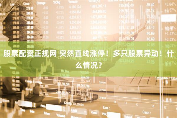 股票配资正规网 突然直线涨停！多只股票异动！什么情况？
